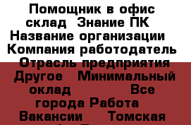 Помощник в офис-склад. Знание ПК › Название организации ­ Компания-работодатель › Отрасль предприятия ­ Другое › Минимальный оклад ­ 19 000 - Все города Работа » Вакансии   . Томская обл.,Томск г.